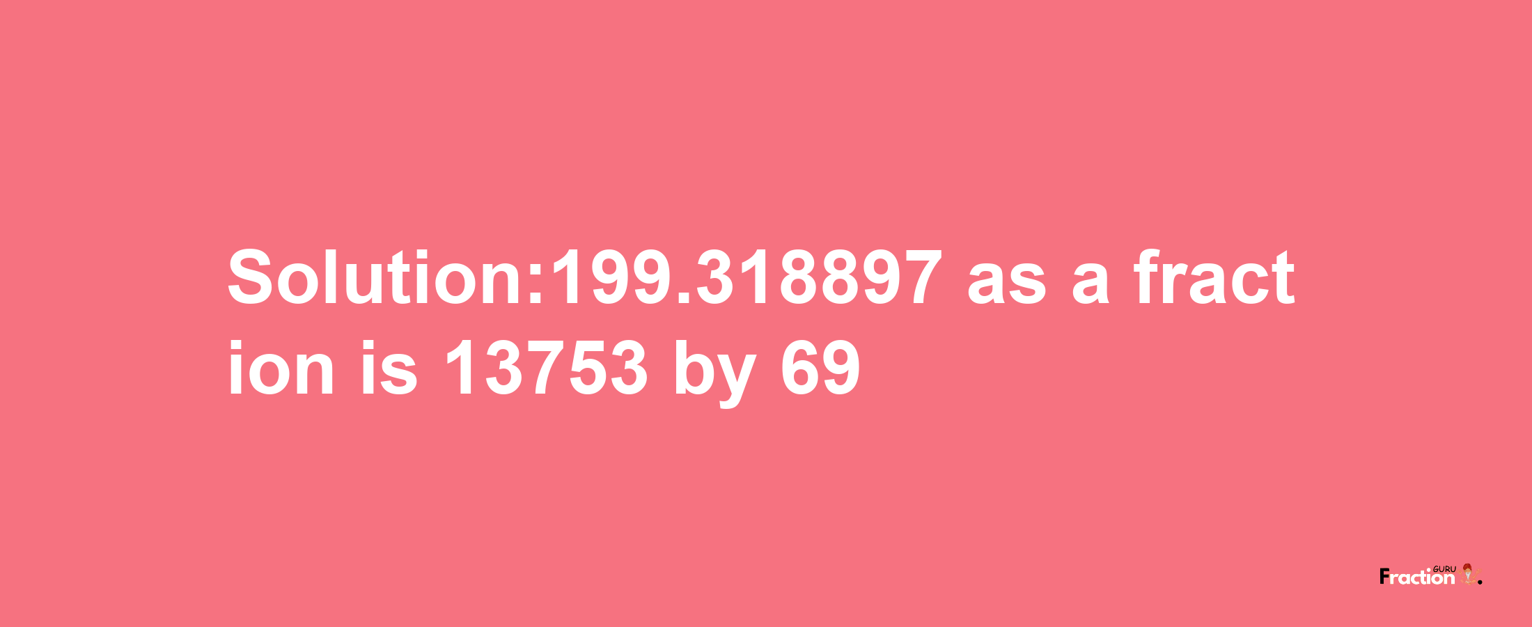 Solution:199.318897 as a fraction is 13753/69