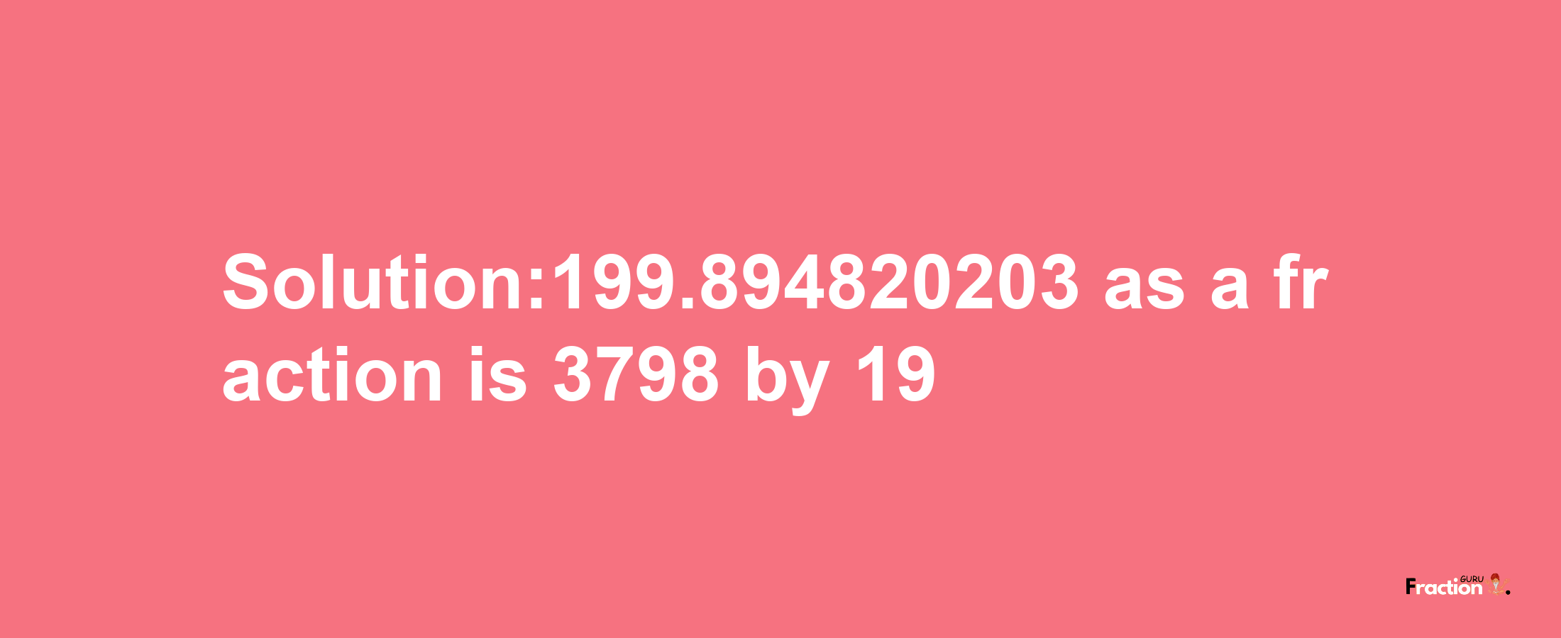 Solution:199.894820203 as a fraction is 3798/19