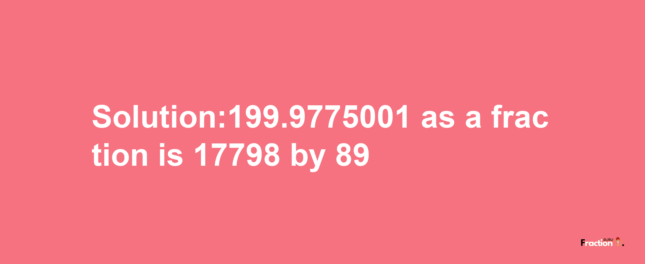 Solution:199.9775001 as a fraction is 17798/89