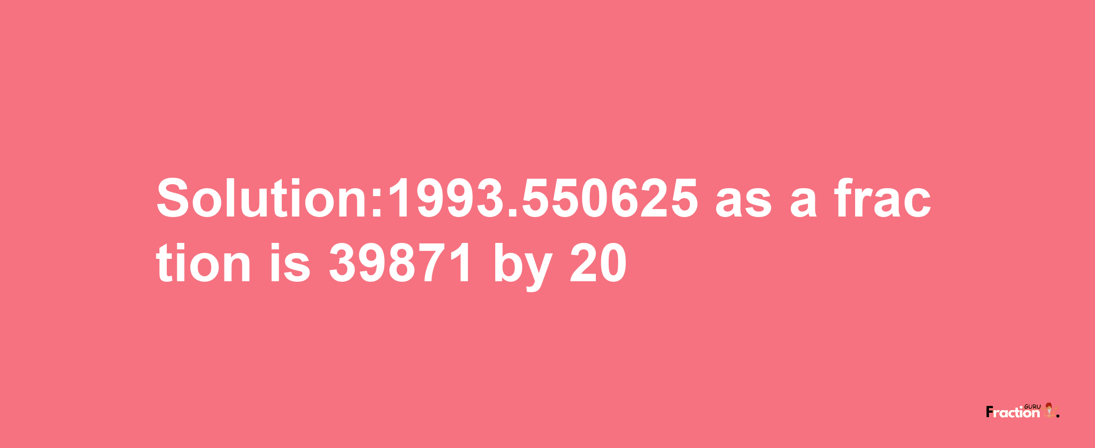 Solution:1993.550625 as a fraction is 39871/20