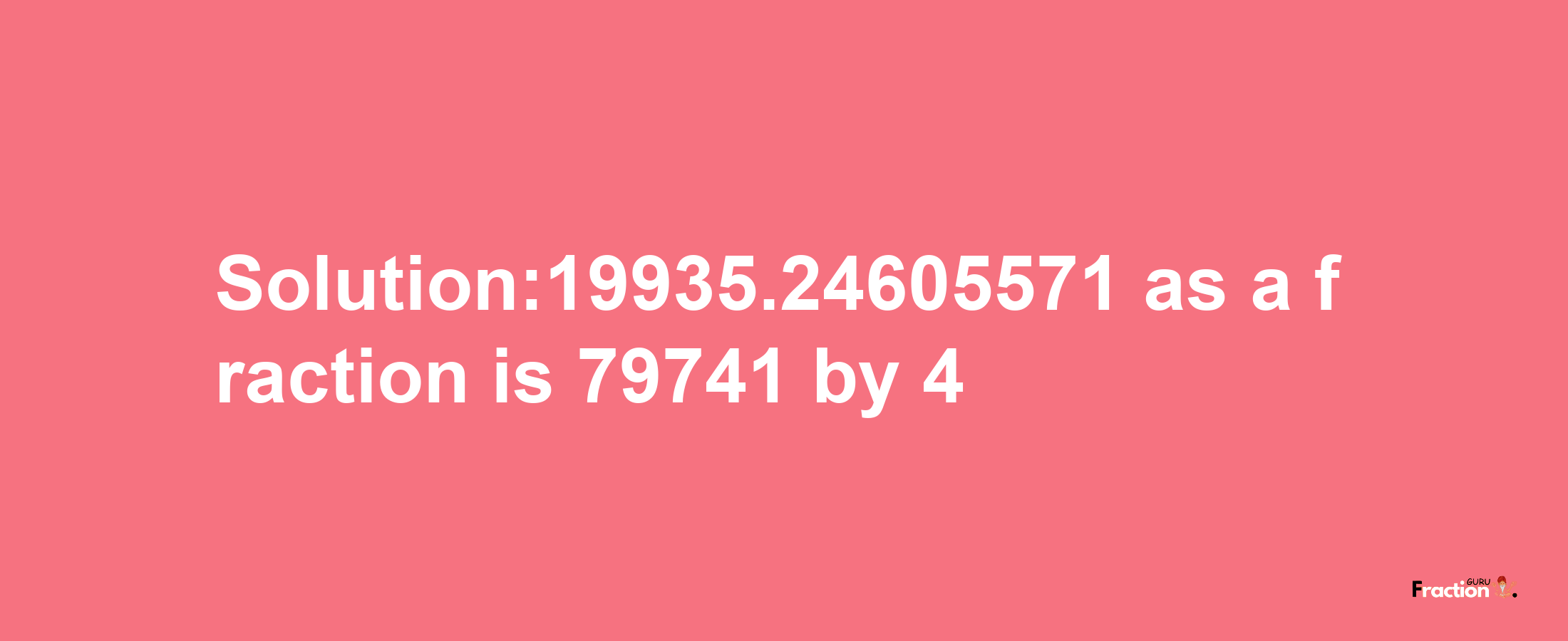 Solution:19935.24605571 as a fraction is 79741/4