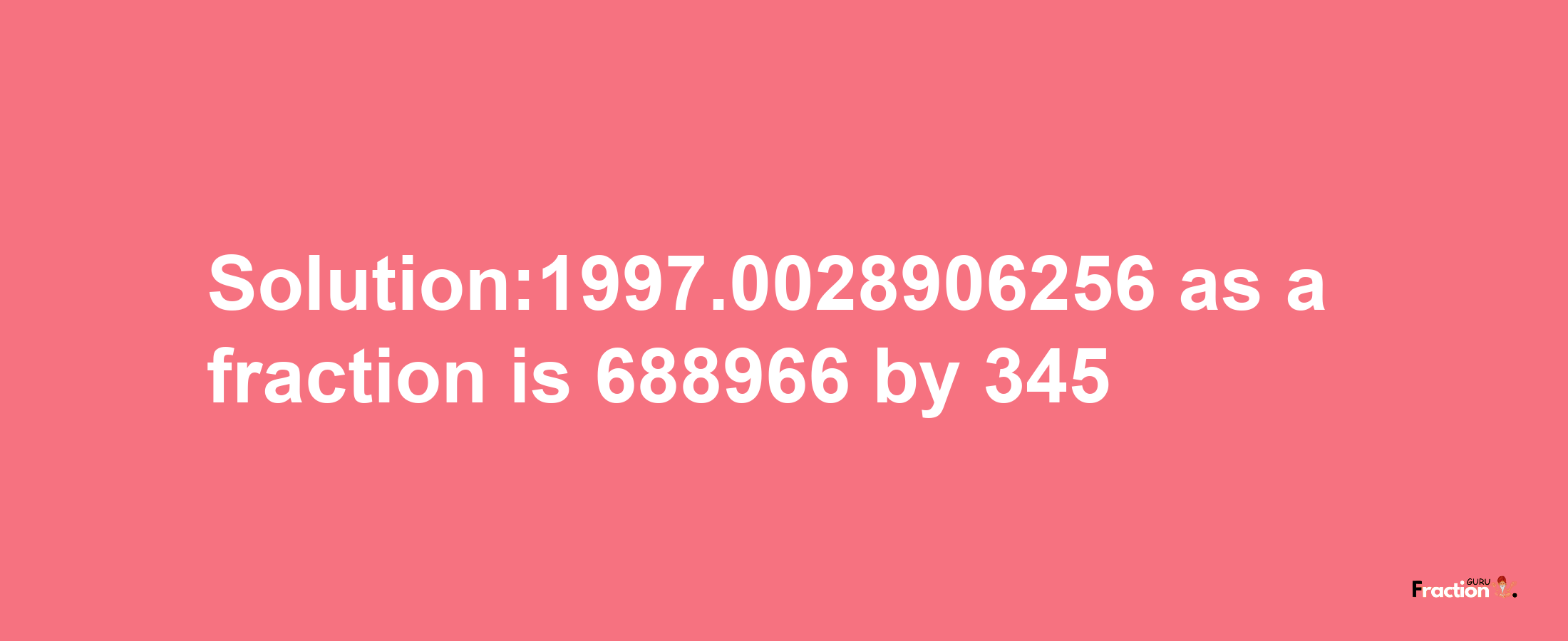 Solution:1997.0028906256 as a fraction is 688966/345