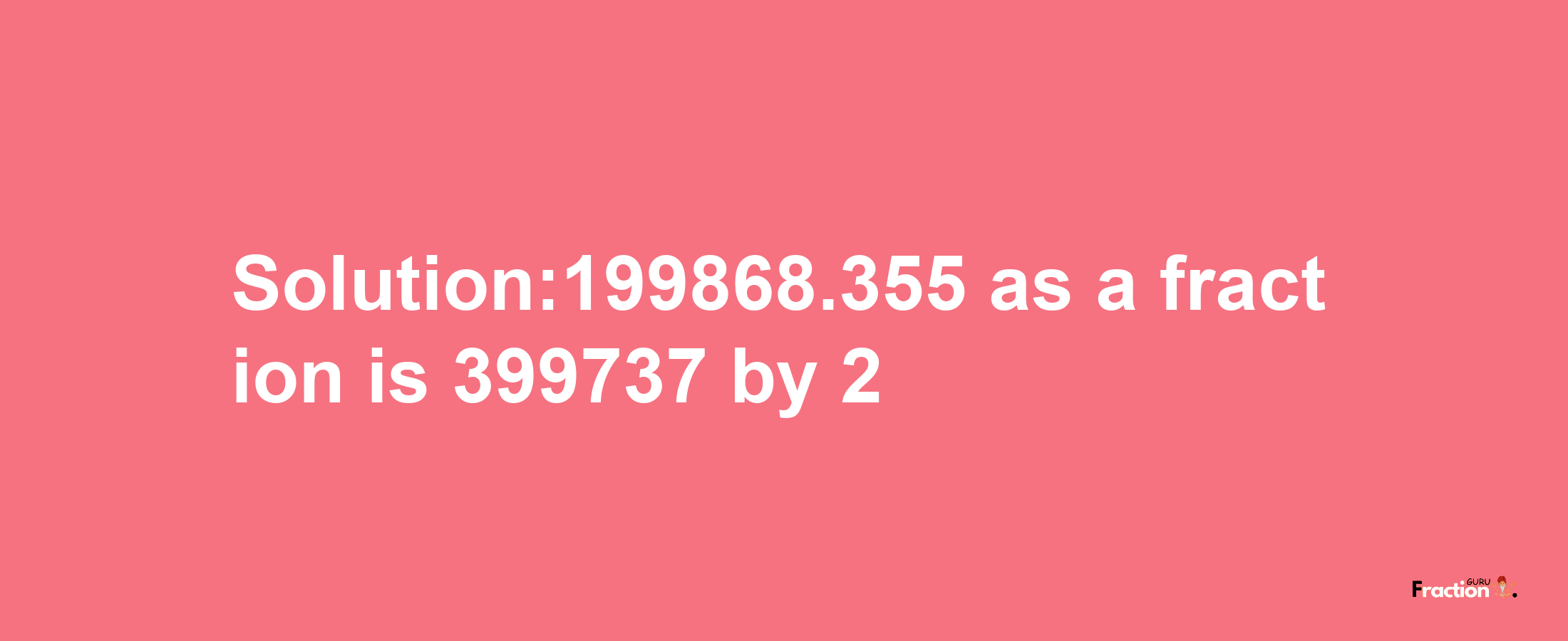 Solution:199868.355 as a fraction is 399737/2