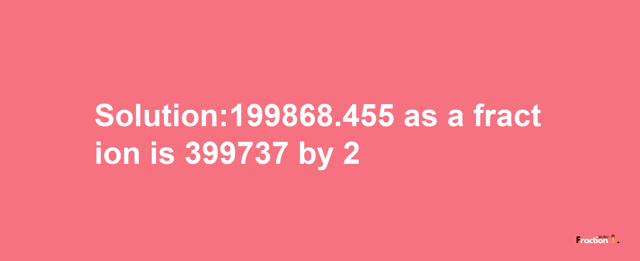 Solution:199868.455 as a fraction is 399737/2