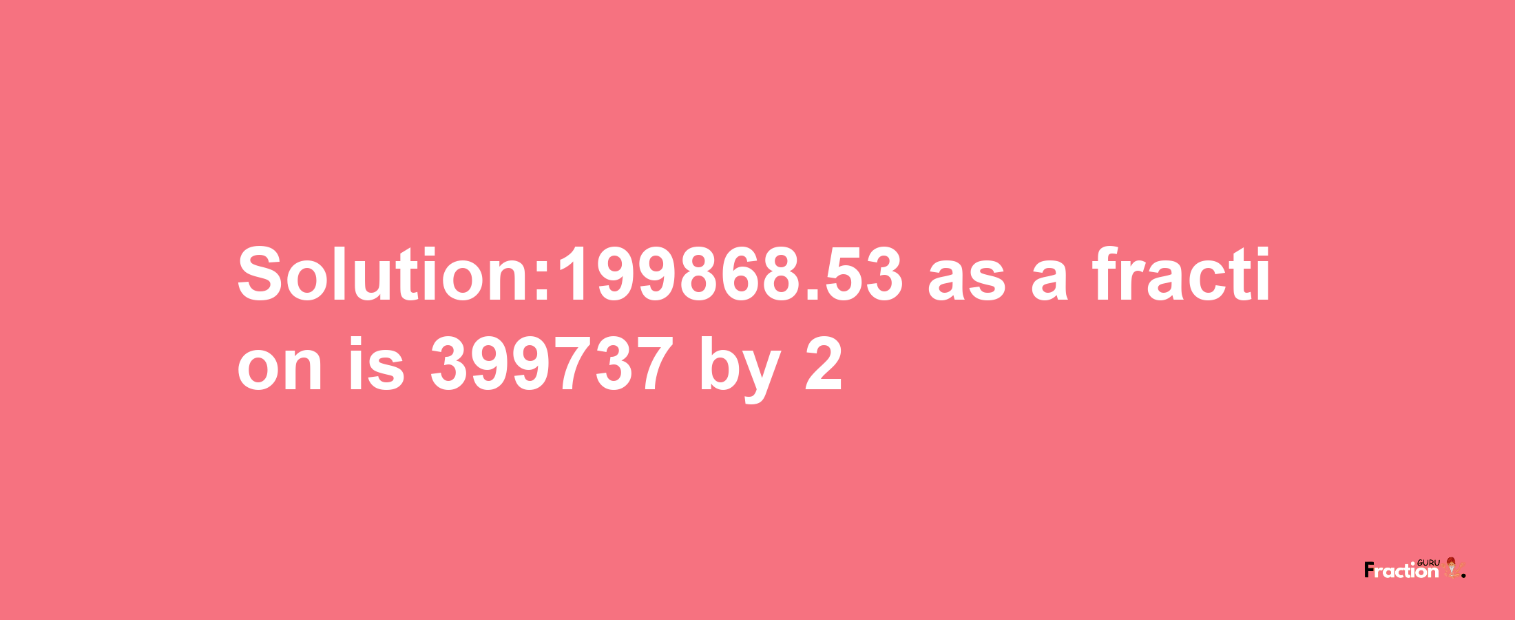 Solution:199868.53 as a fraction is 399737/2