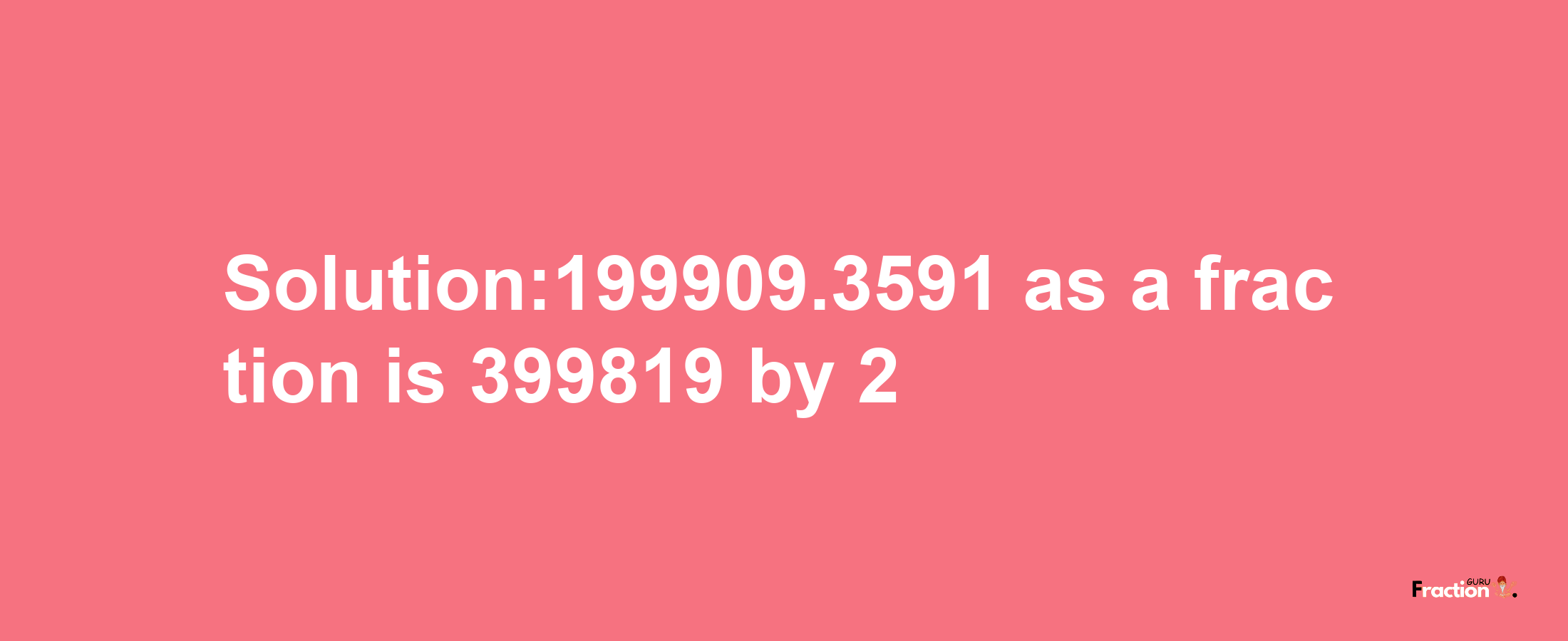 Solution:199909.3591 as a fraction is 399819/2