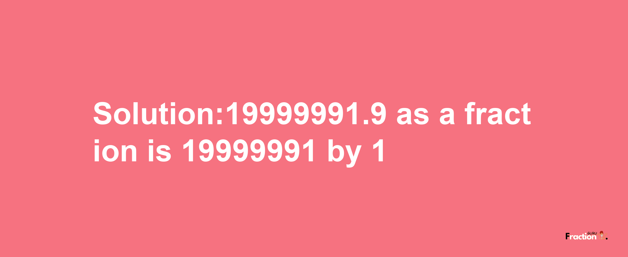 Solution:19999991.9 as a fraction is 19999991/1