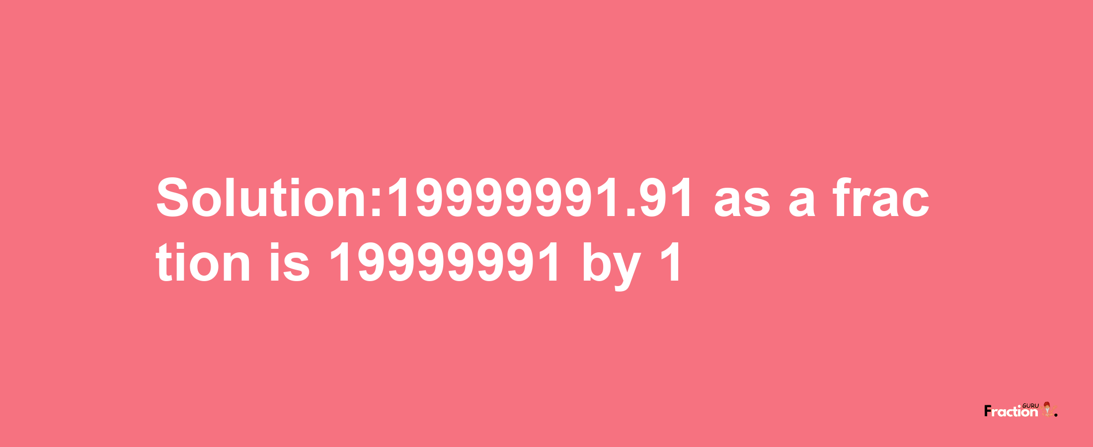 Solution:19999991.91 as a fraction is 19999991/1