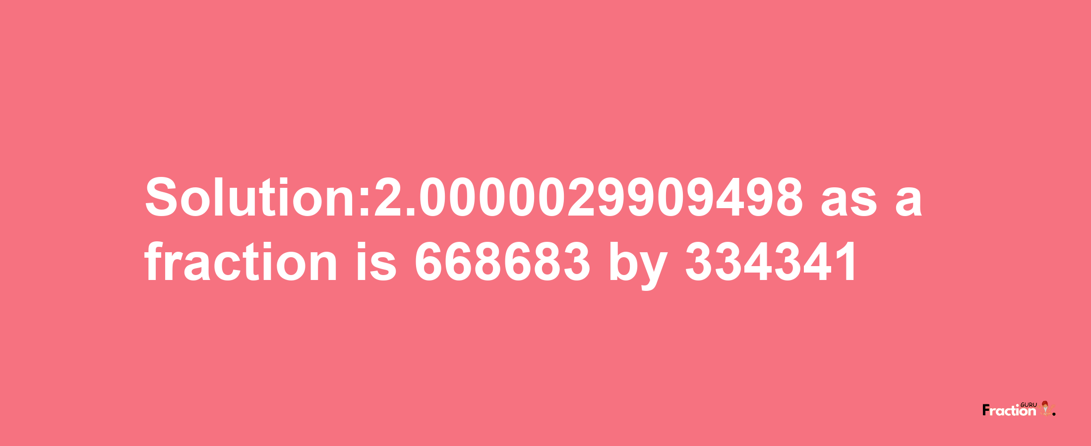 Solution:2.0000029909498 as a fraction is 668683/334341