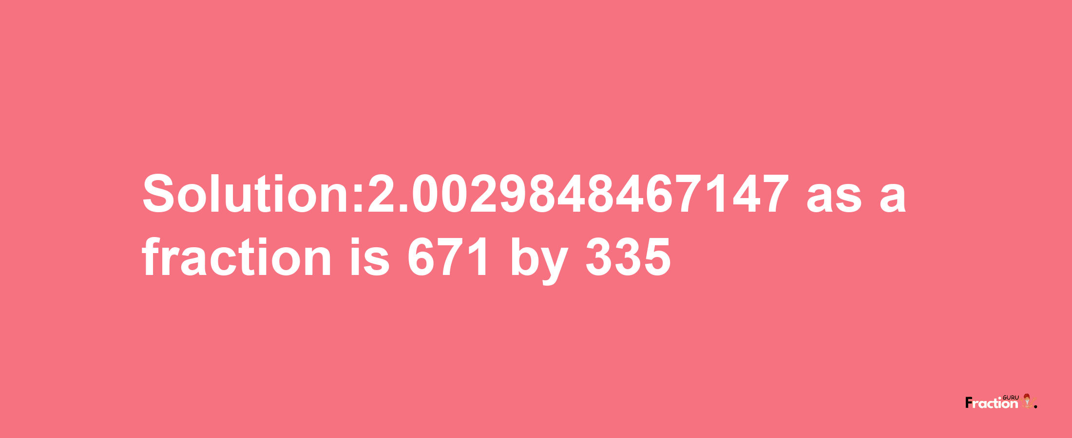 Solution:2.0029848467147 as a fraction is 671/335