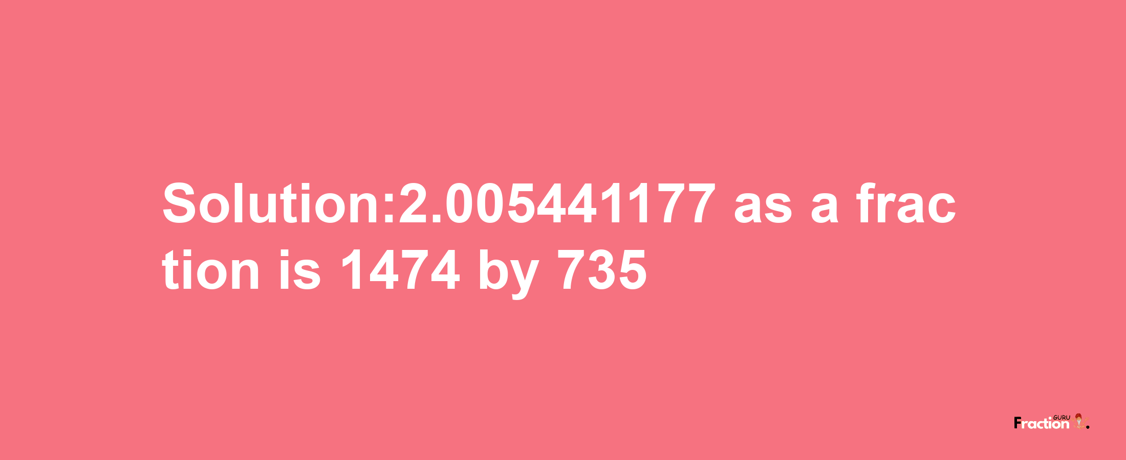 Solution:2.005441177 as a fraction is 1474/735