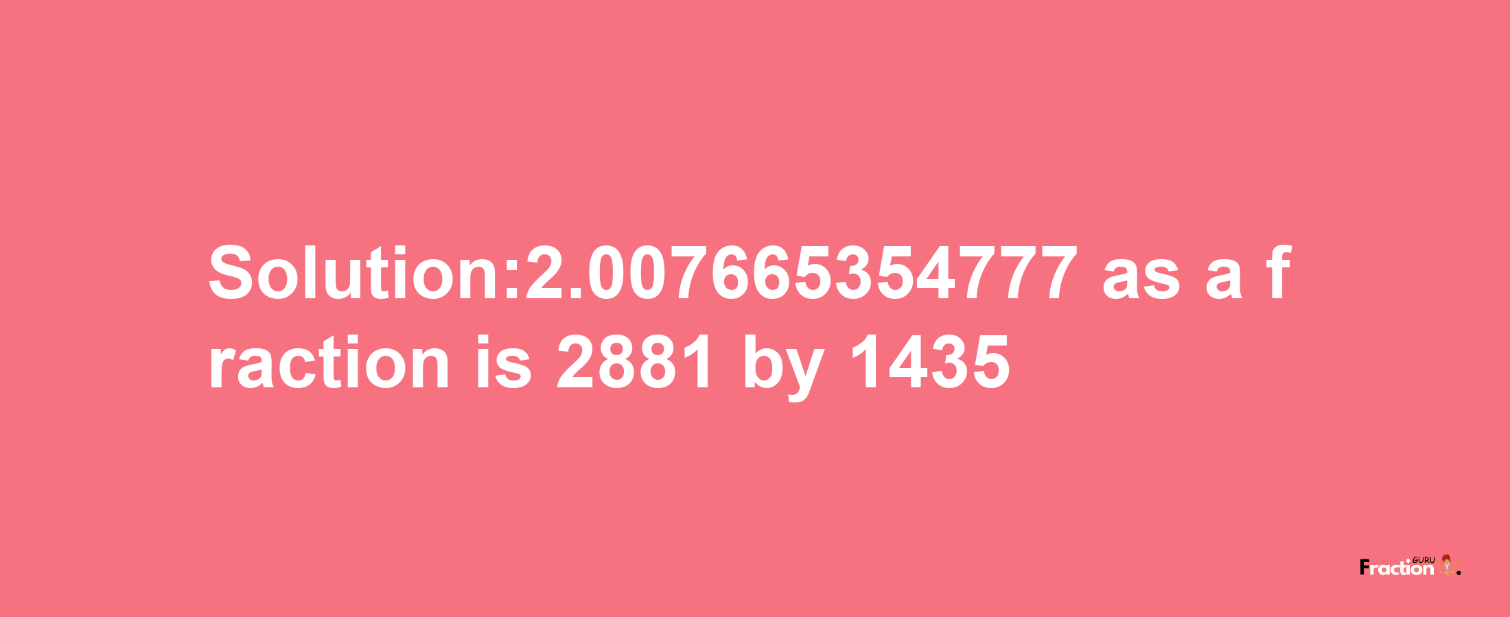 Solution:2.007665354777 as a fraction is 2881/1435