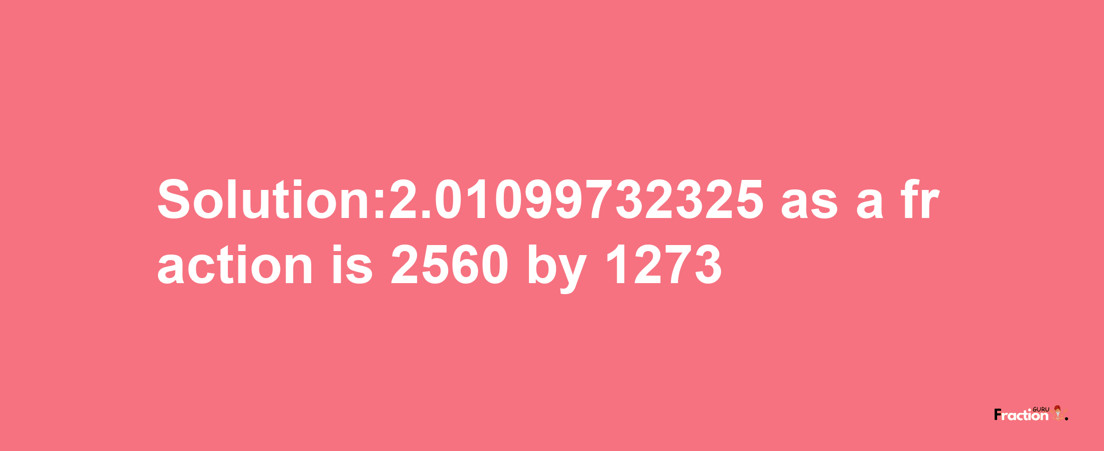 Solution:2.01099732325 as a fraction is 2560/1273