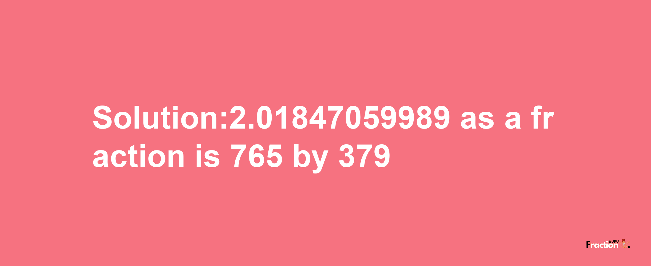 Solution:2.01847059989 as a fraction is 765/379