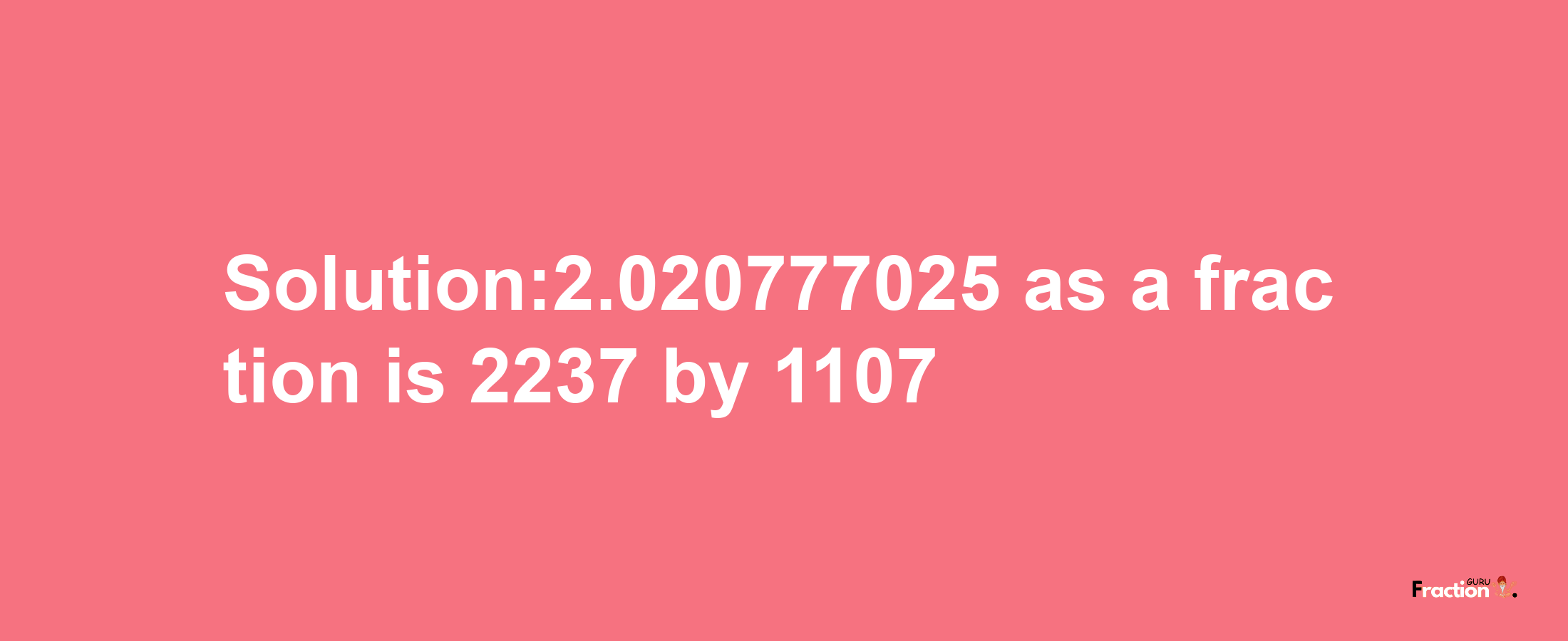 Solution:2.020777025 as a fraction is 2237/1107