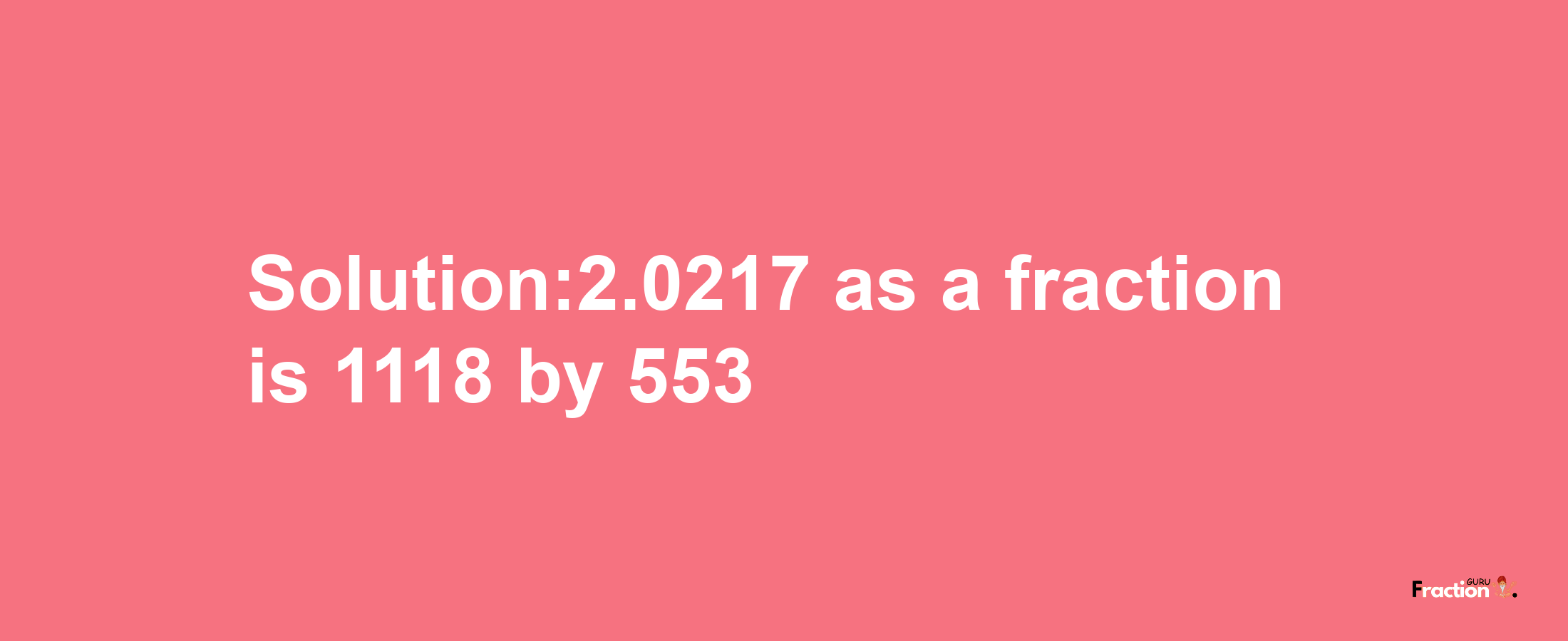 Solution:2.0217 as a fraction is 1118/553