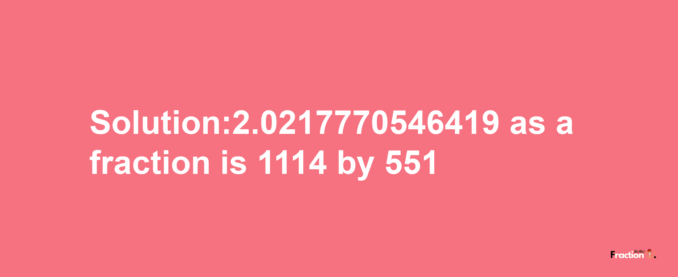 Solution:2.0217770546419 as a fraction is 1114/551