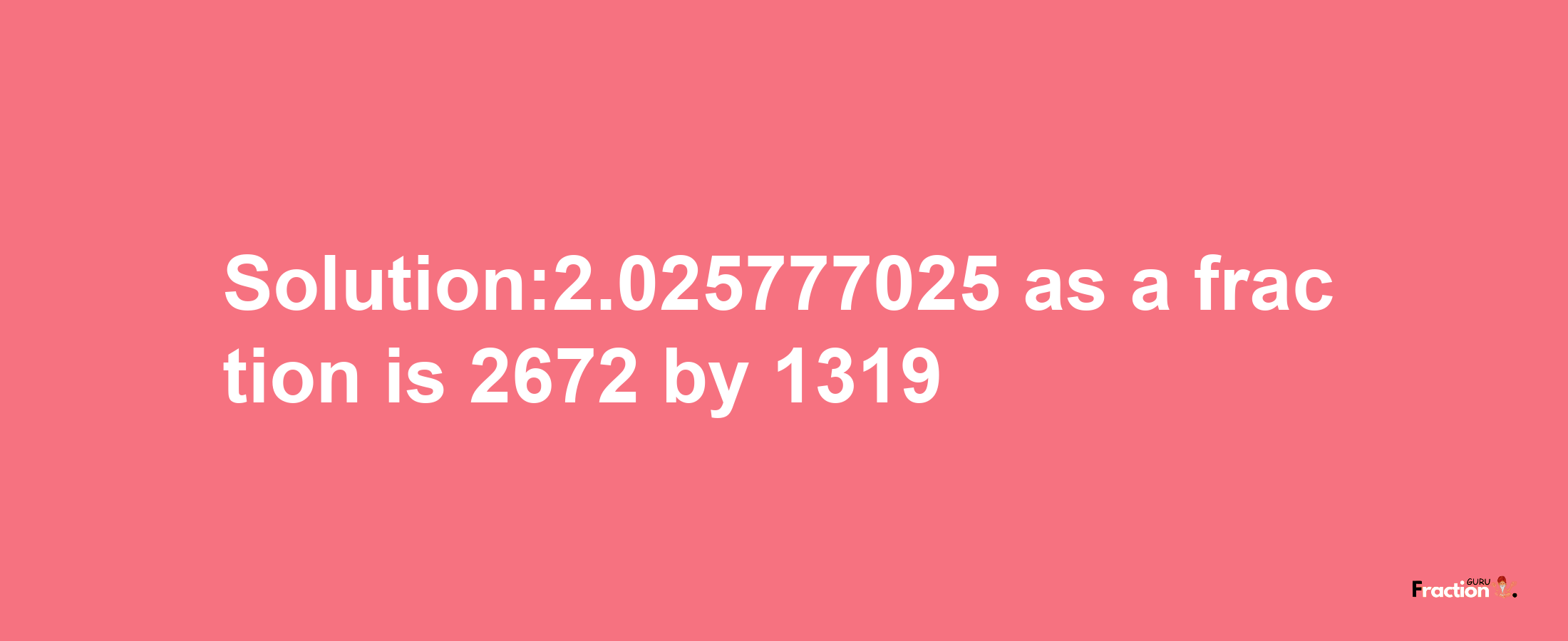 Solution:2.025777025 as a fraction is 2672/1319