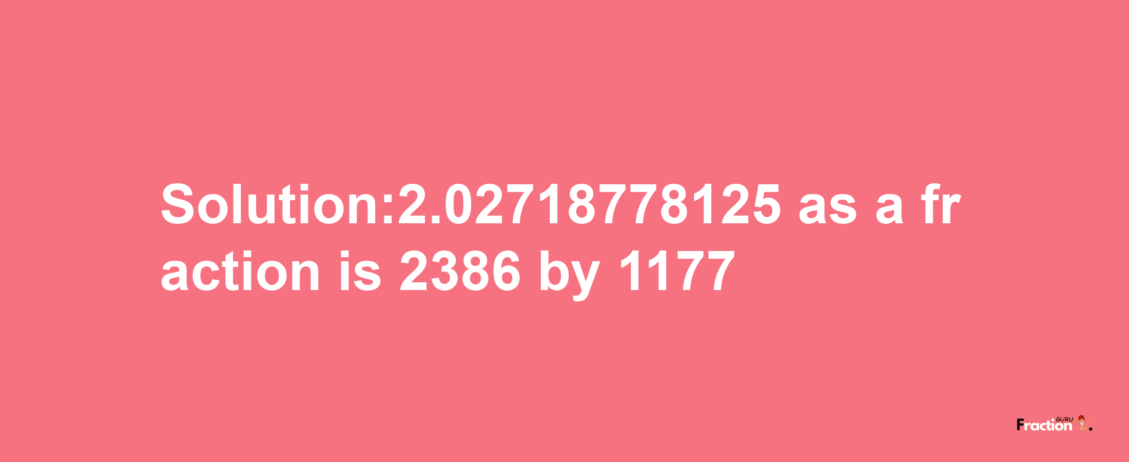 Solution:2.02718778125 as a fraction is 2386/1177