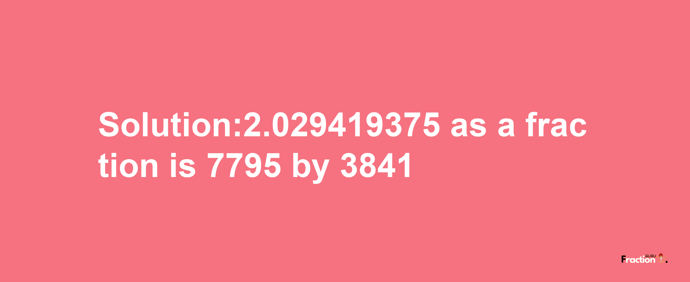 Solution:2.029419375 as a fraction is 7795/3841