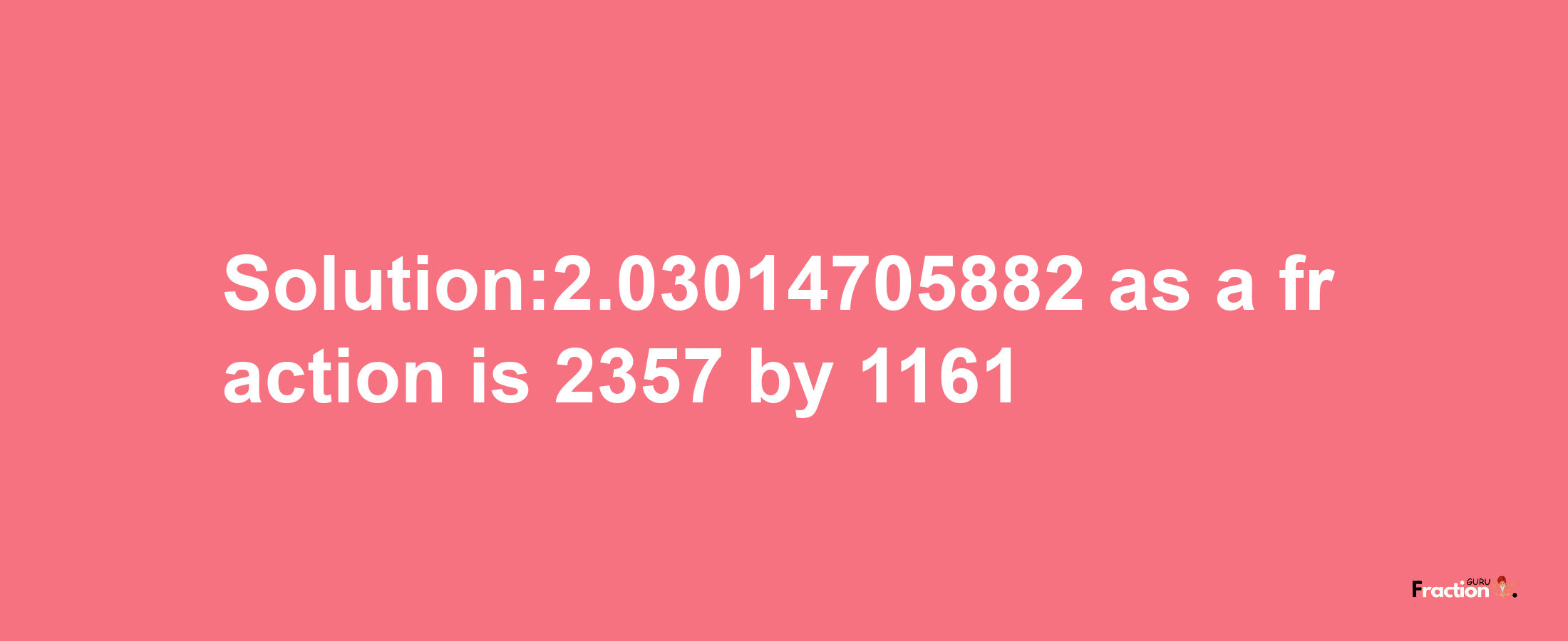 Solution:2.03014705882 as a fraction is 2357/1161