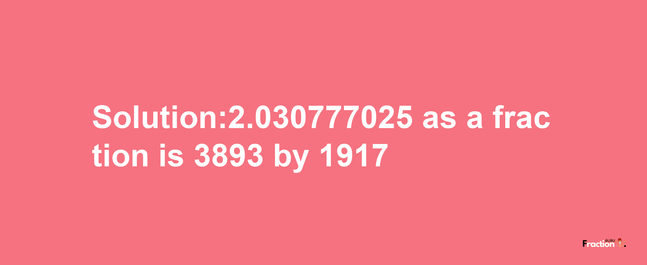 Solution:2.030777025 as a fraction is 3893/1917