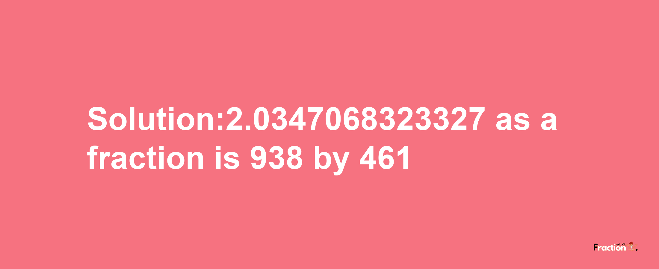 Solution:2.0347068323327 as a fraction is 938/461