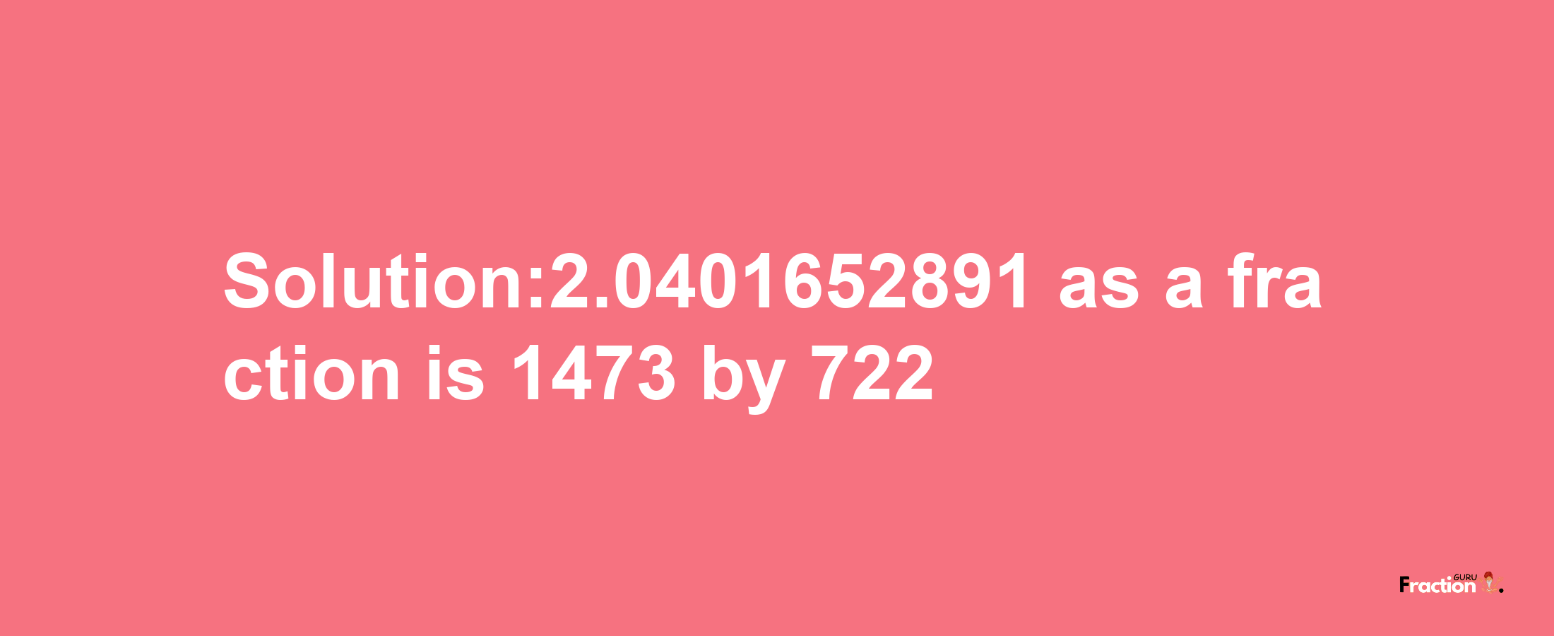 Solution:2.0401652891 as a fraction is 1473/722