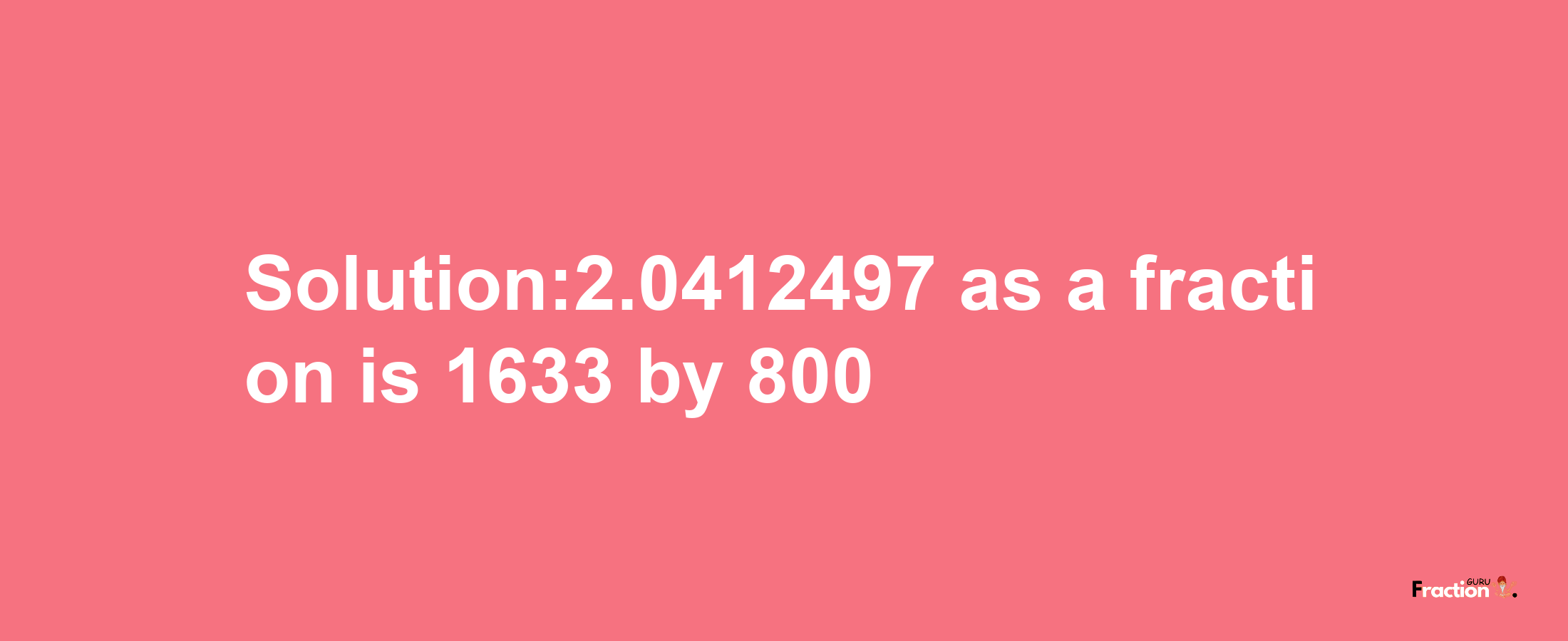 Solution:2.0412497 as a fraction is 1633/800