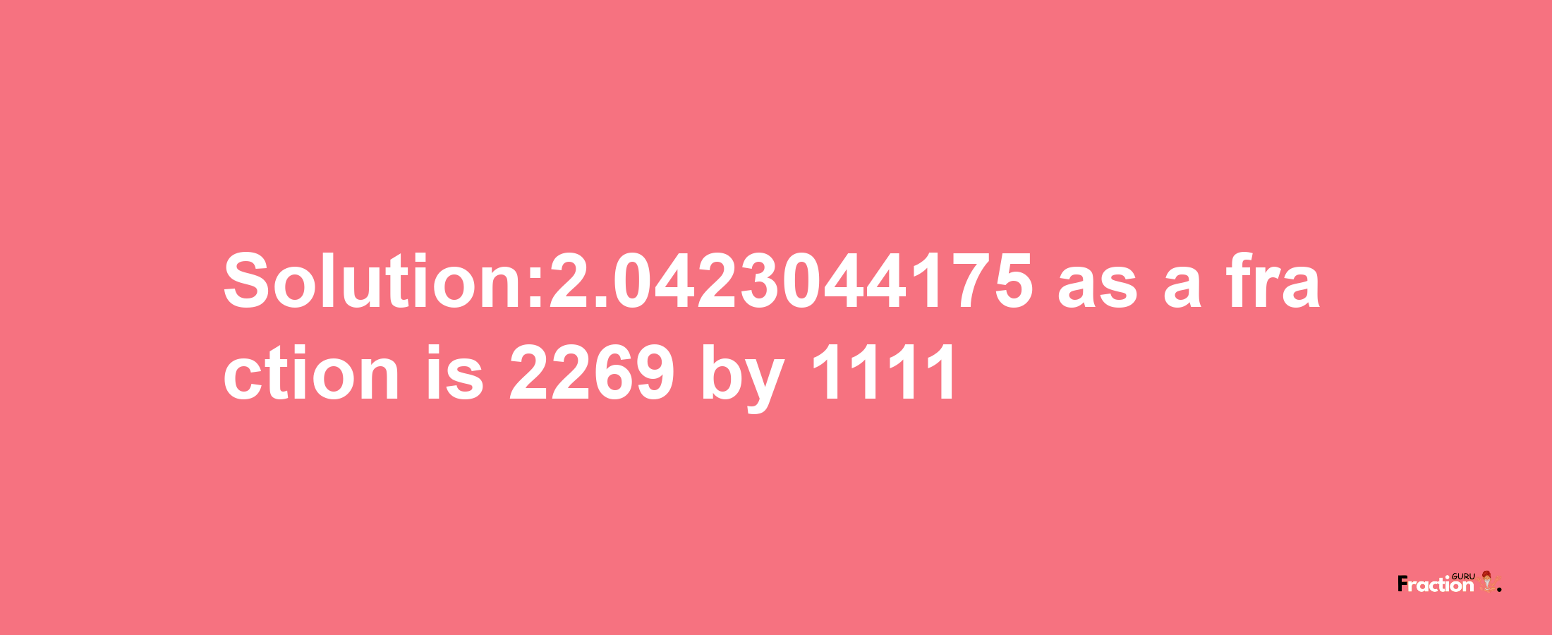 Solution:2.0423044175 as a fraction is 2269/1111