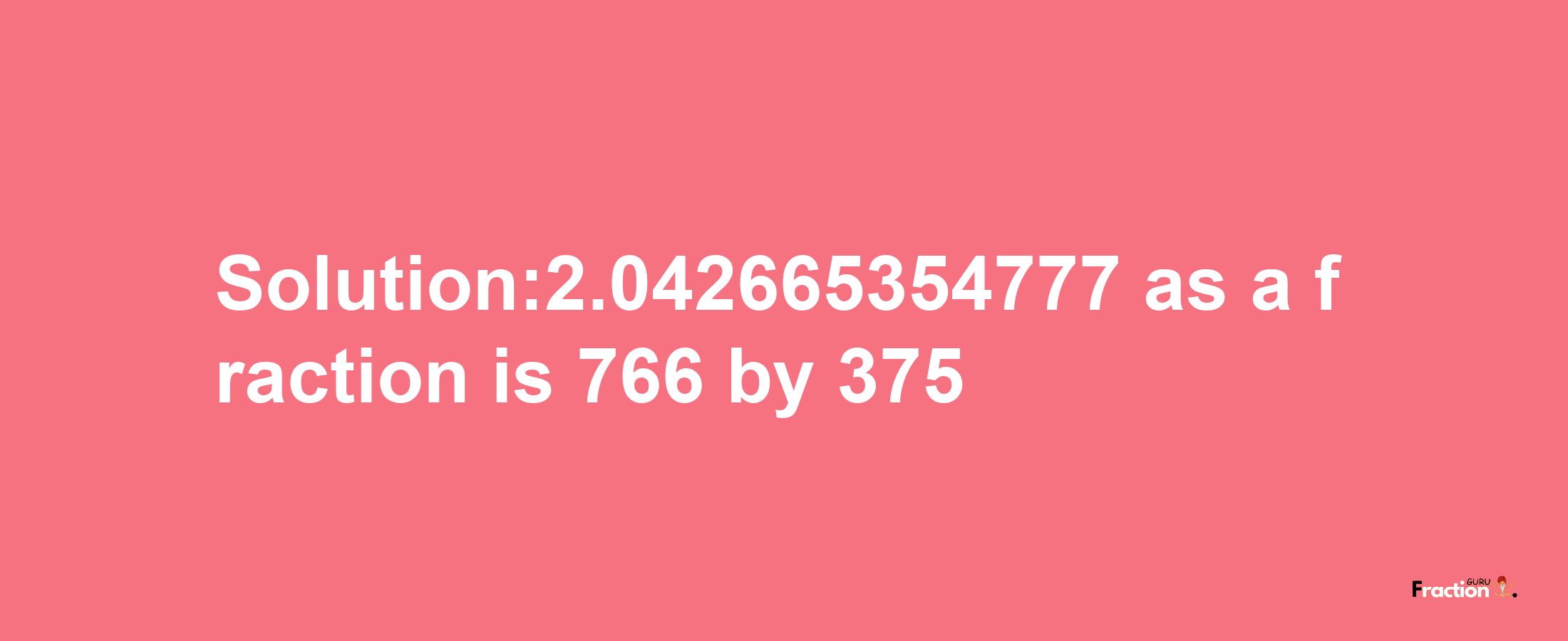 Solution:2.042665354777 as a fraction is 766/375