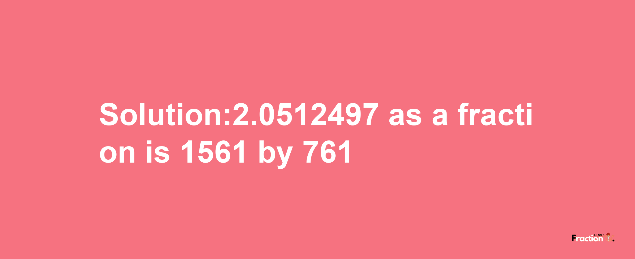 Solution:2.0512497 as a fraction is 1561/761