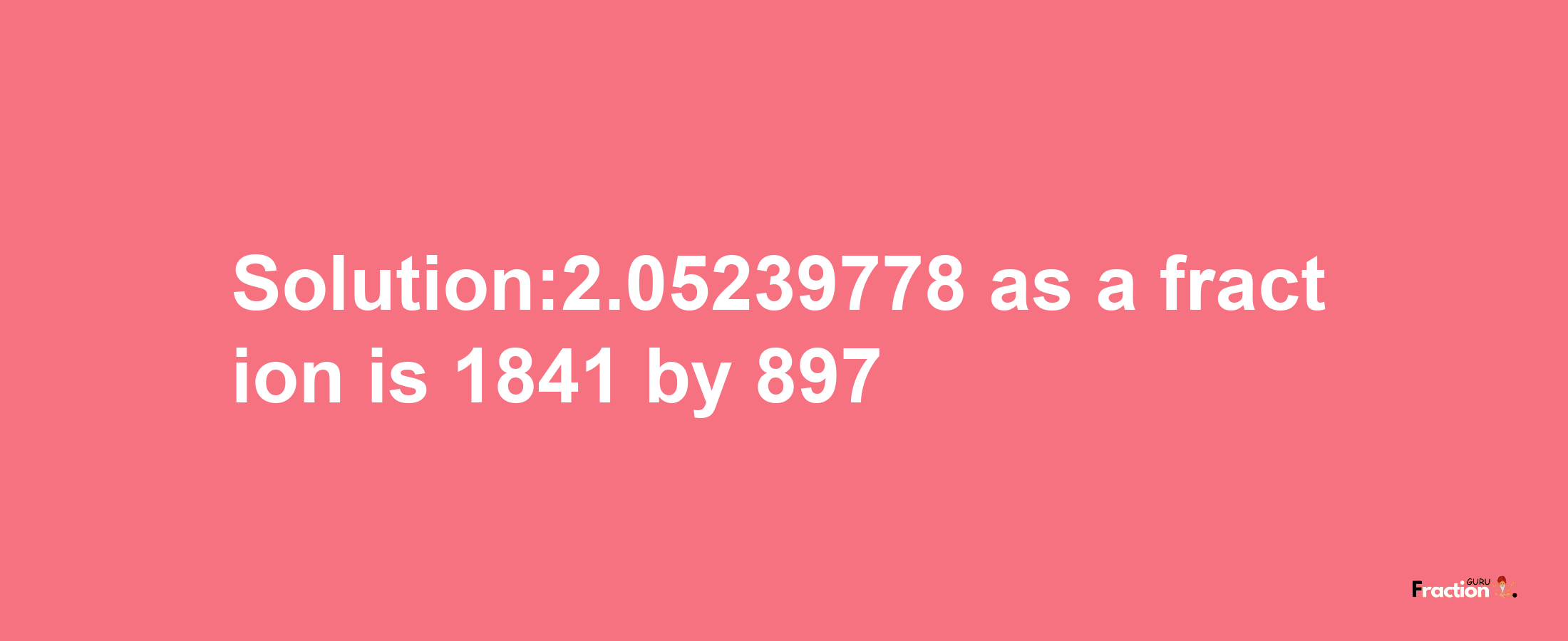 Solution:2.05239778 as a fraction is 1841/897