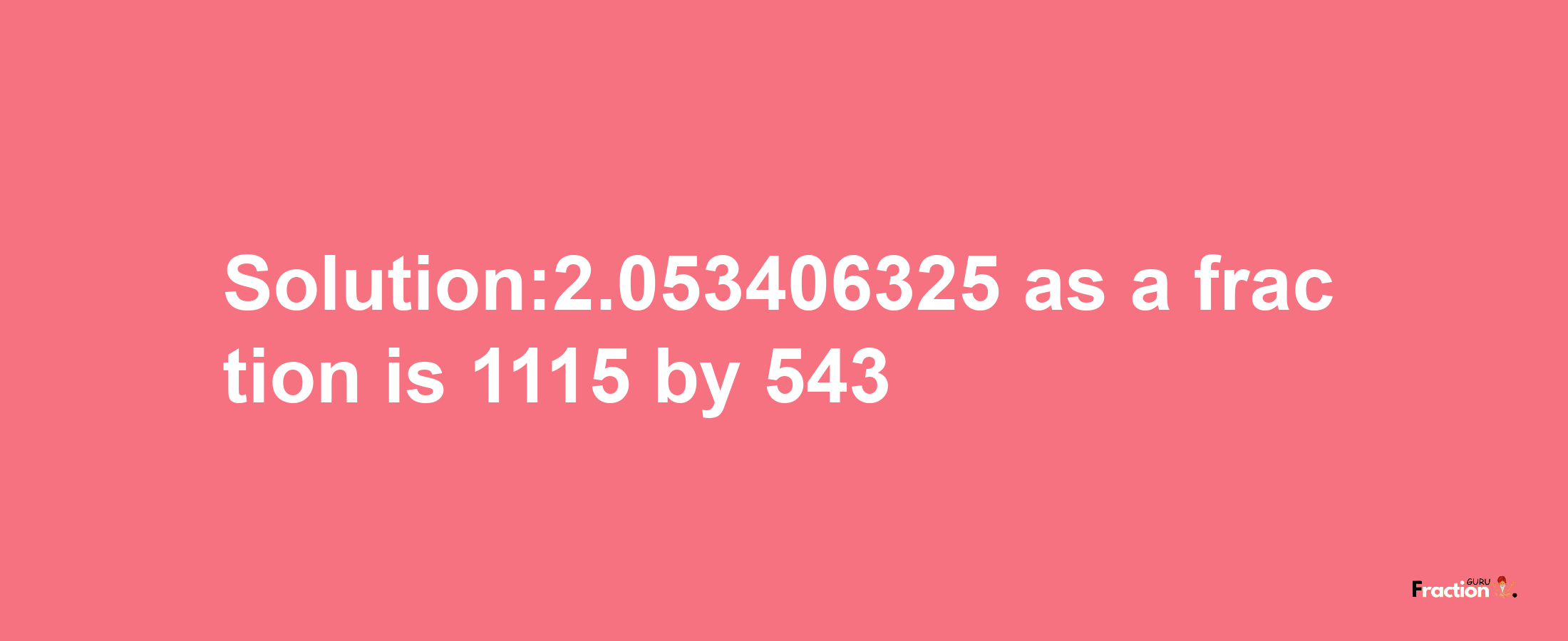 Solution:2.053406325 as a fraction is 1115/543