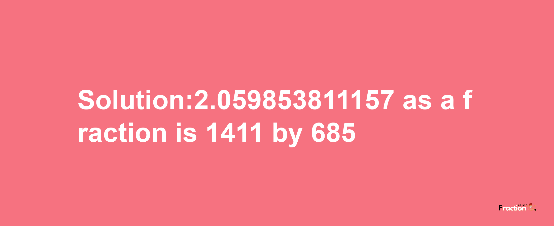 Solution:2.059853811157 as a fraction is 1411/685