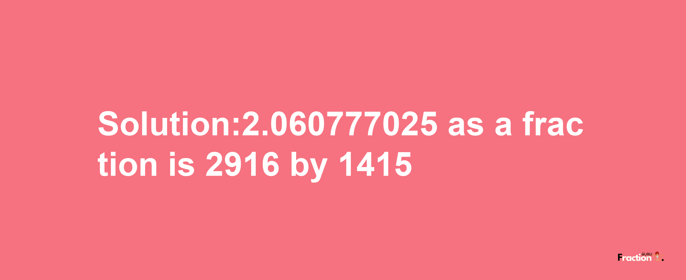 Solution:2.060777025 as a fraction is 2916/1415