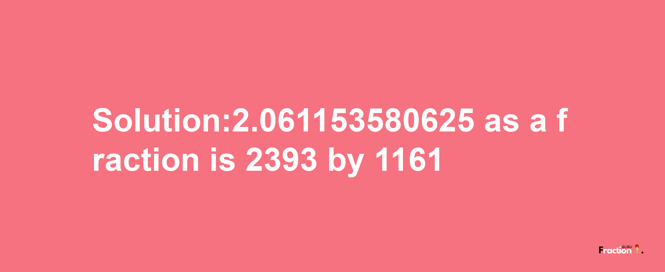 Solution:2.061153580625 as a fraction is 2393/1161