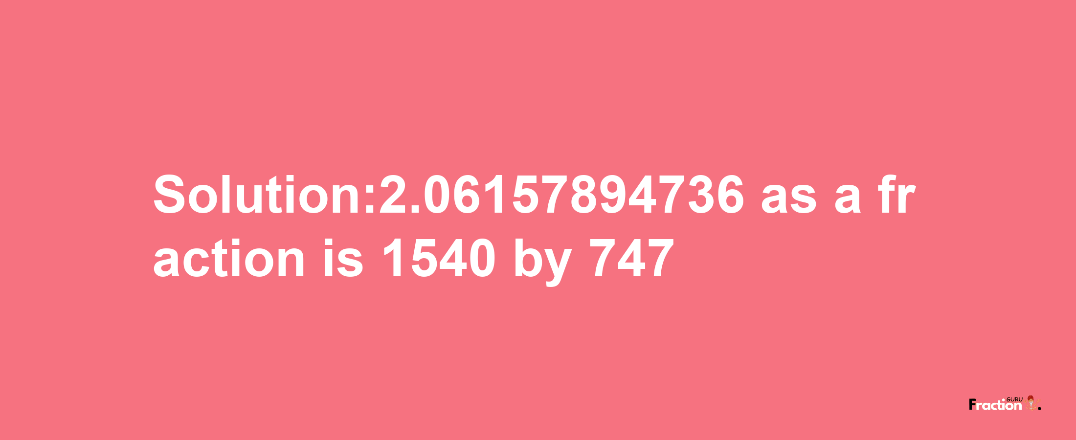 Solution:2.06157894736 as a fraction is 1540/747