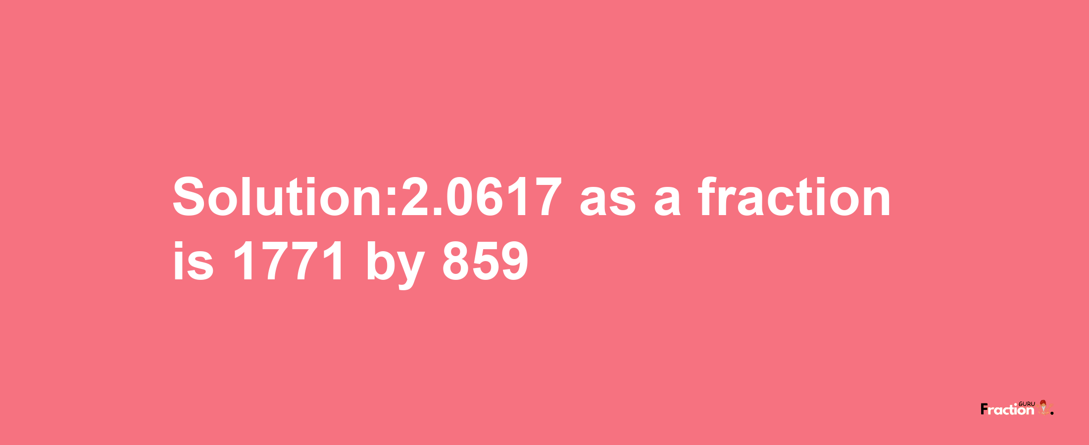 Solution:2.0617 as a fraction is 1771/859