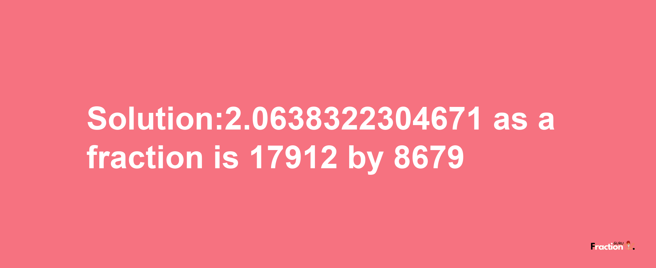 Solution:2.0638322304671 as a fraction is 17912/8679