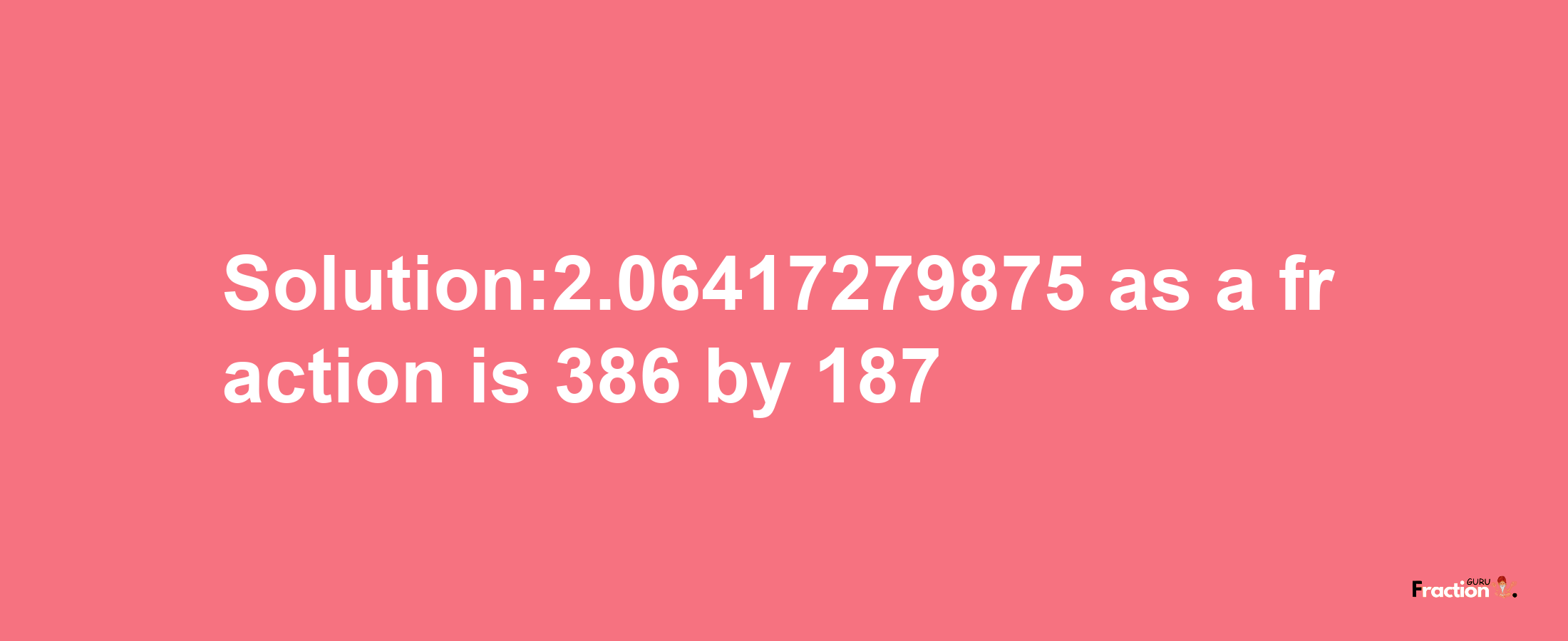 Solution:2.06417279875 as a fraction is 386/187