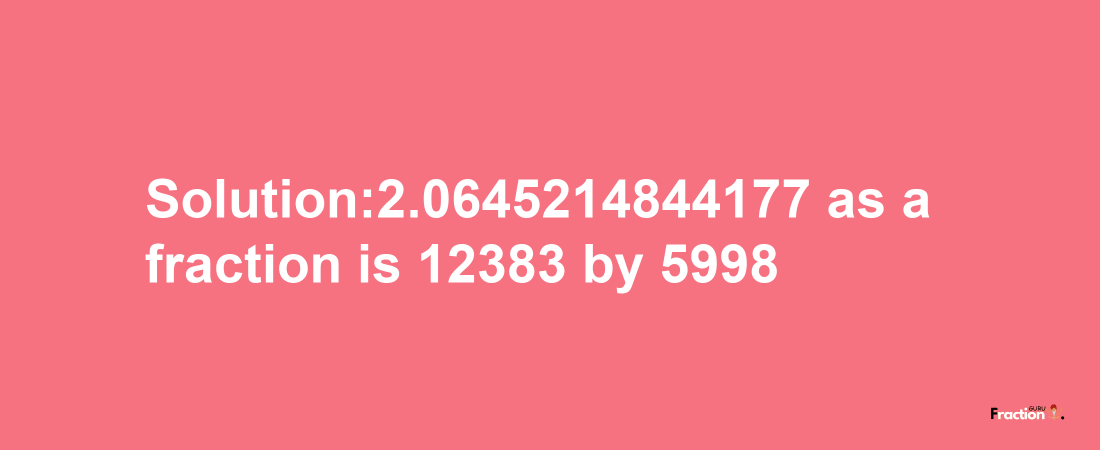 Solution:2.0645214844177 as a fraction is 12383/5998