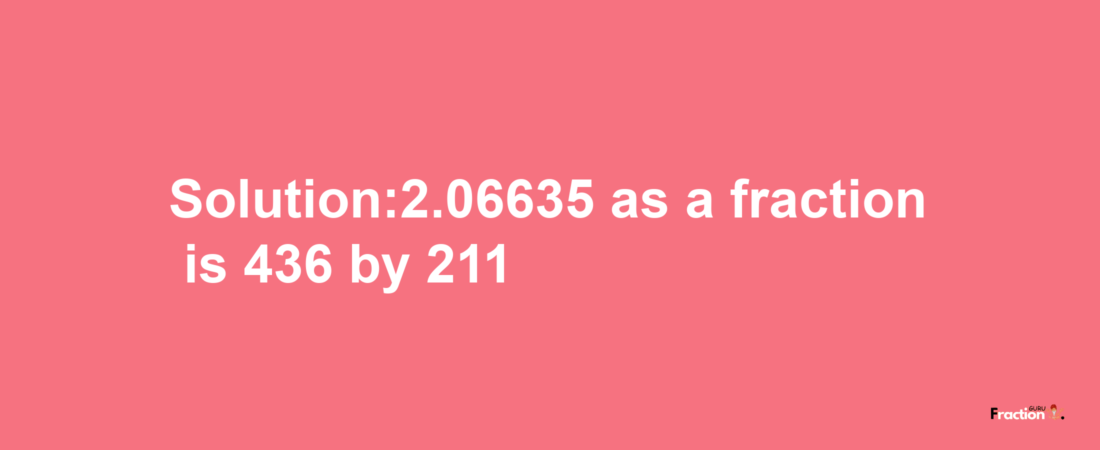 Solution:2.06635 as a fraction is 436/211