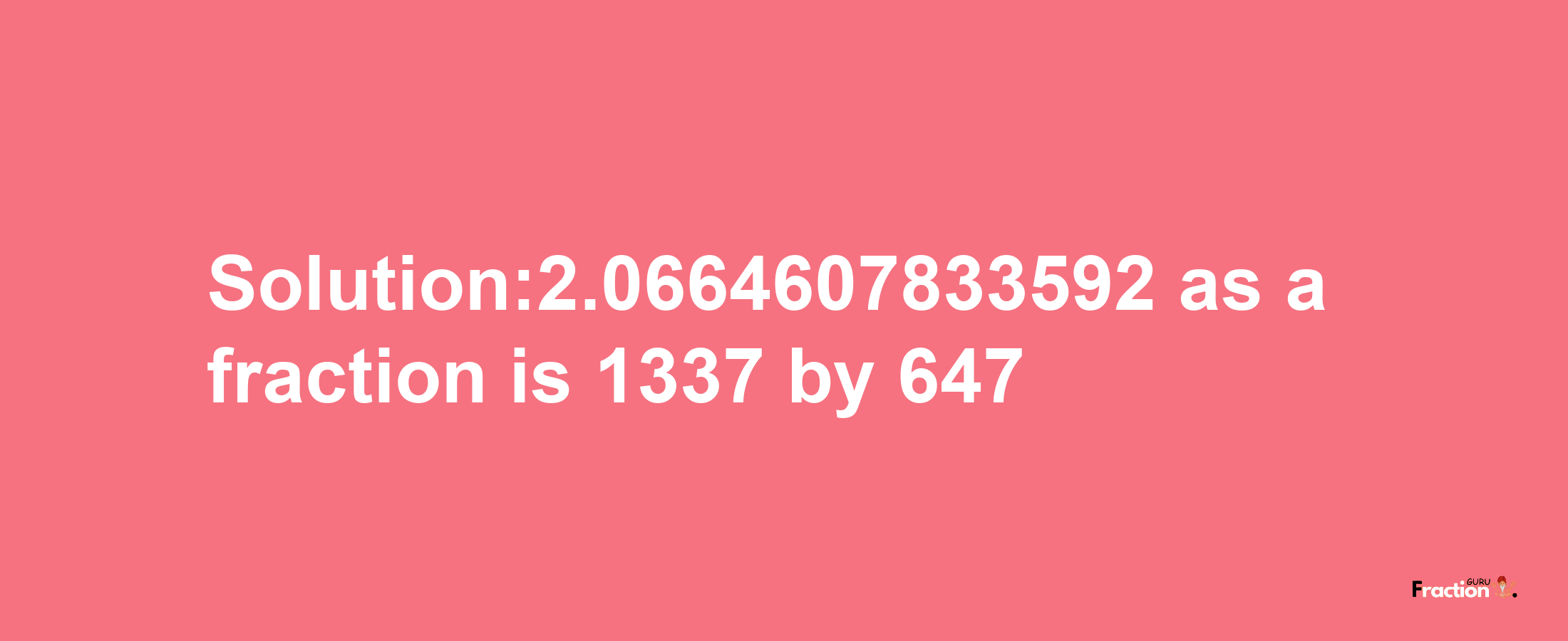 Solution:2.0664607833592 as a fraction is 1337/647