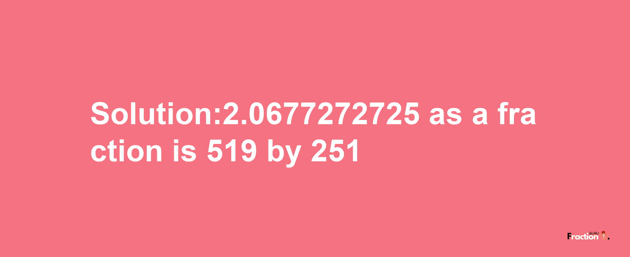 Solution:2.0677272725 as a fraction is 519/251