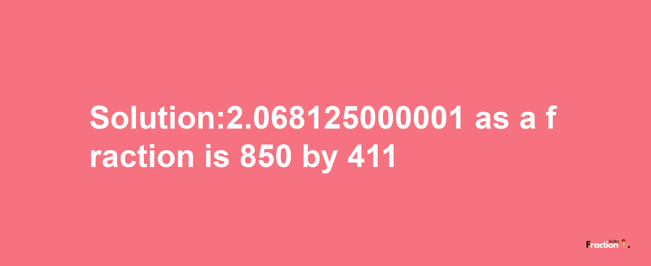 Solution:2.068125000001 as a fraction is 850/411