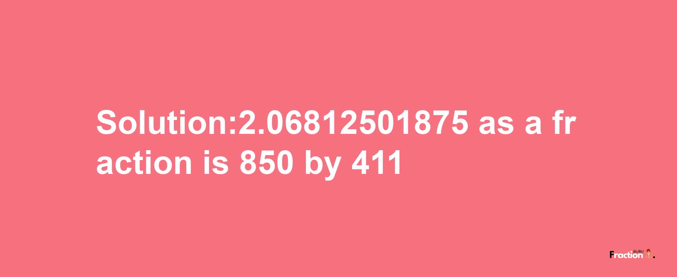 Solution:2.06812501875 as a fraction is 850/411