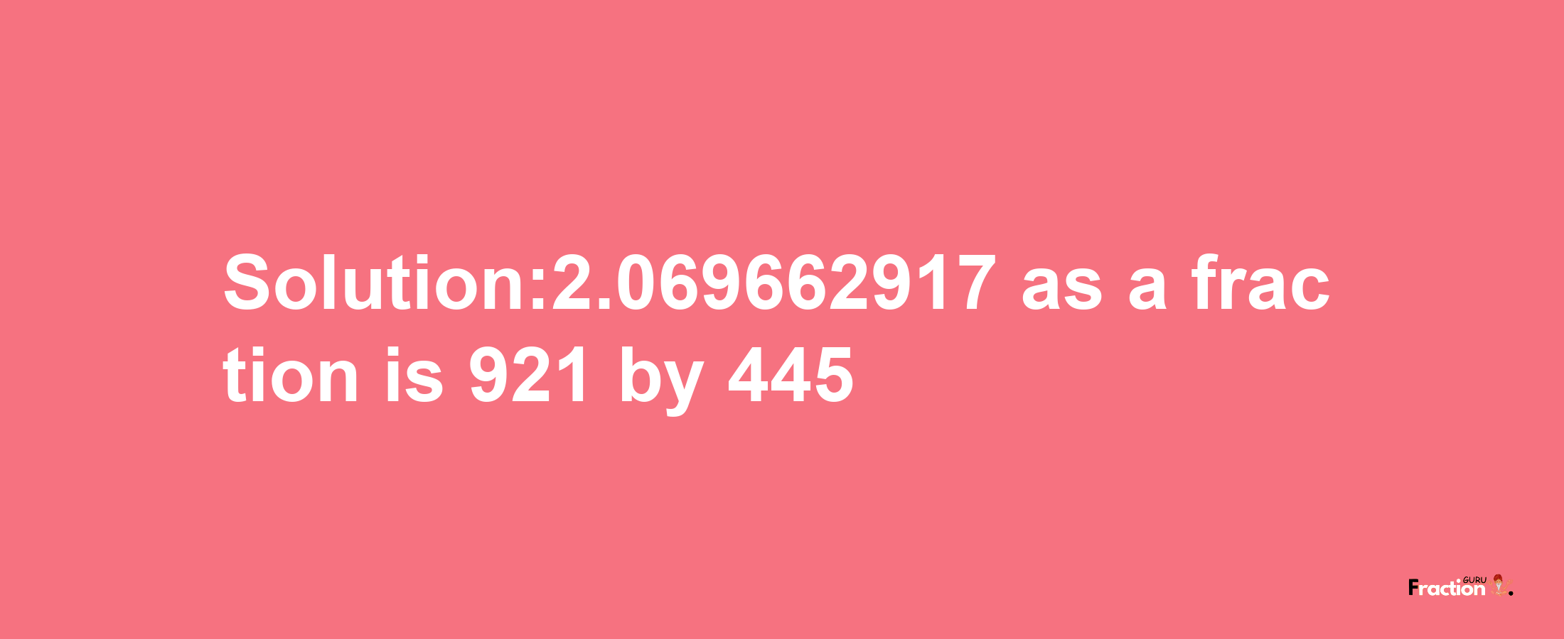 Solution:2.069662917 as a fraction is 921/445