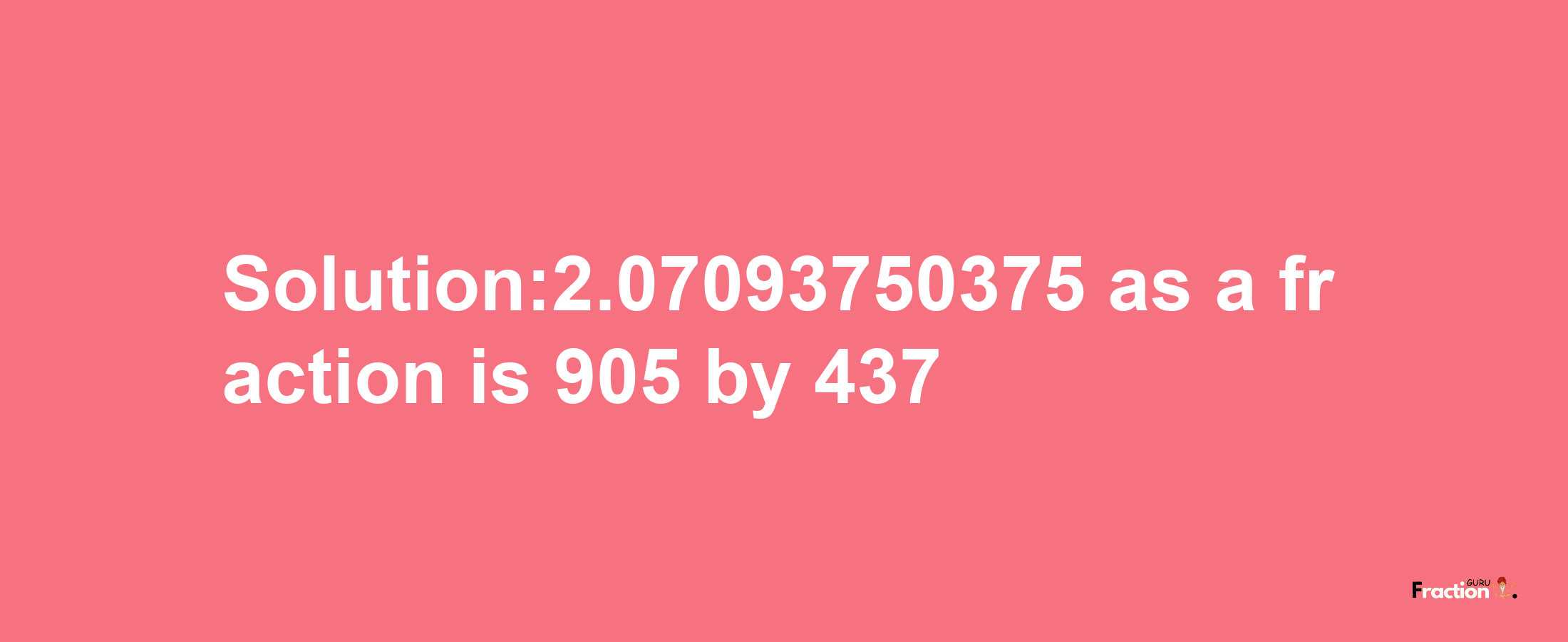 Solution:2.07093750375 as a fraction is 905/437