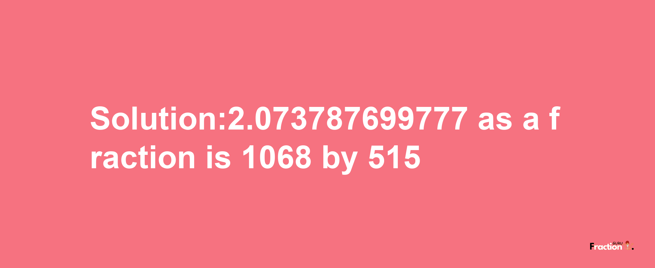 Solution:2.073787699777 as a fraction is 1068/515